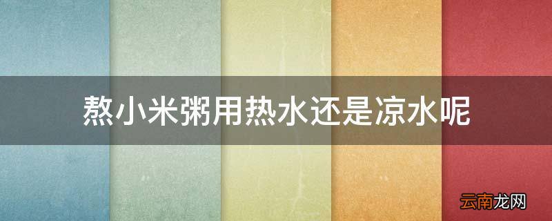 熬小米粥用热水还是凉水呢