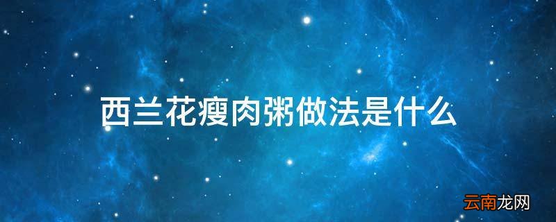 西兰花瘦肉粥做法是什么