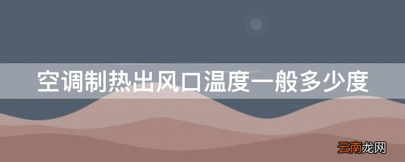 空调制热出风口温度一般多少度合适 空调制热出风口温度一般多少度