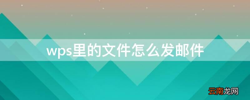 wps里的文件怎么发邮件 wps的文件怎么通过邮件发送