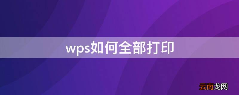 wps如何全部打印 wps表格如何全部打印出来