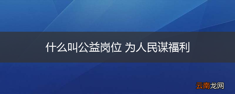 什么叫公益岗位 为人民谋福利