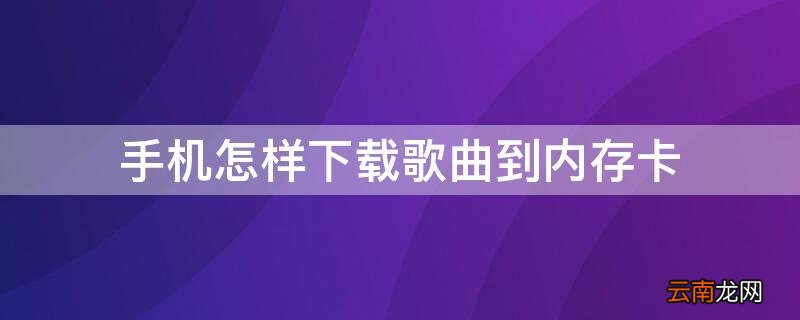 手机怎样下载歌曲到内存卡 手机怎样下载歌曲到内存卡酷狗音乐