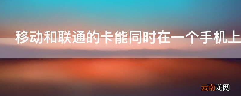 移动和联通的卡能同时在一个手机上用吗