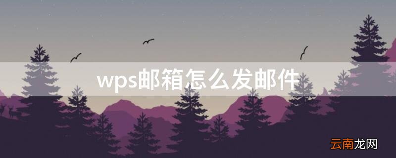 wps邮箱怎么发邮件 wps发邮箱怎么发邮件