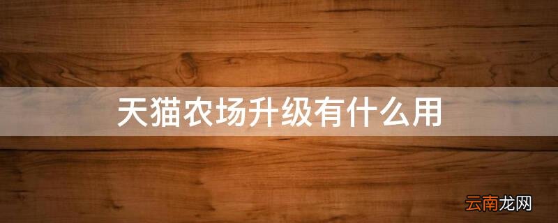 天猫农场升级有什么用 天猫农场升级有什么用处