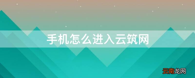 怎样才能进入云筑网 手机怎么进入云筑网