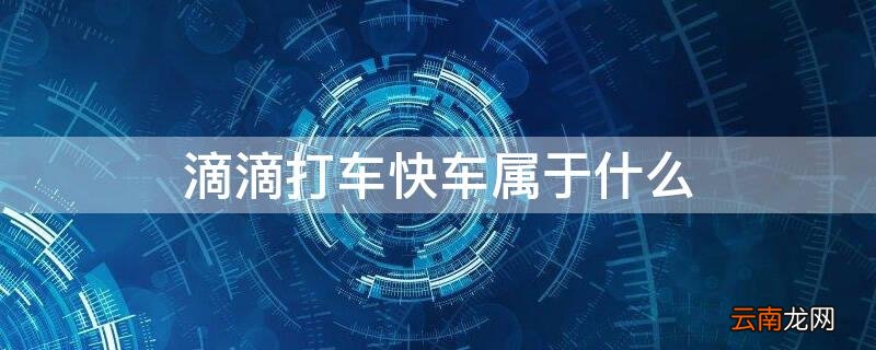 滴滴打车什么是快车 滴滴打车快车属于什么