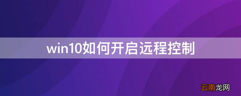 win10如何开启远程控制 windows10怎么开远程控制