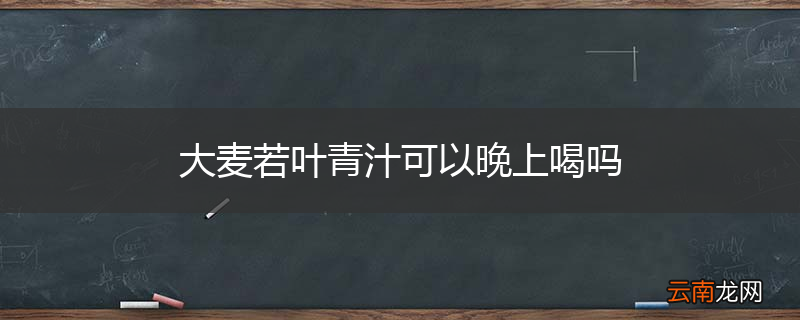 大麦若叶青汁可以晚上喝吗