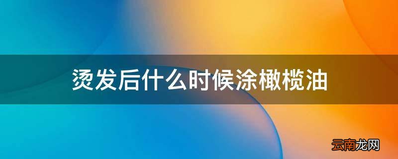 烫发后什么时候涂橄榄油