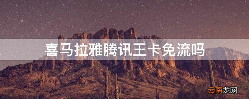 喜马拉雅腾讯大王卡免流吗 喜马拉雅腾讯王卡免流吗