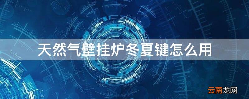 天然气炉冬夏按键怎么用 天然气壁挂炉冬夏键怎么用