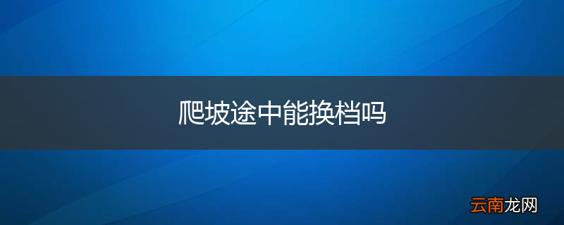 爬坡途中能换档吗
