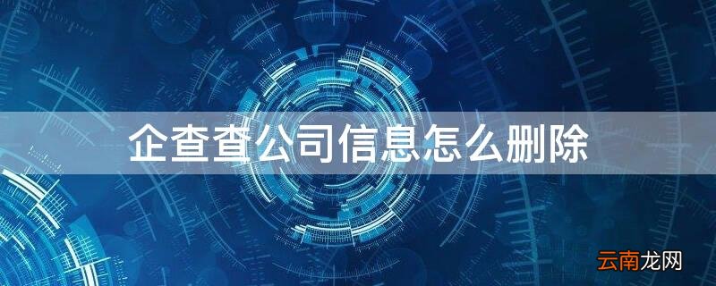 企查查上的公司和个人信息怎么删除 企查查公司信息怎么删除
