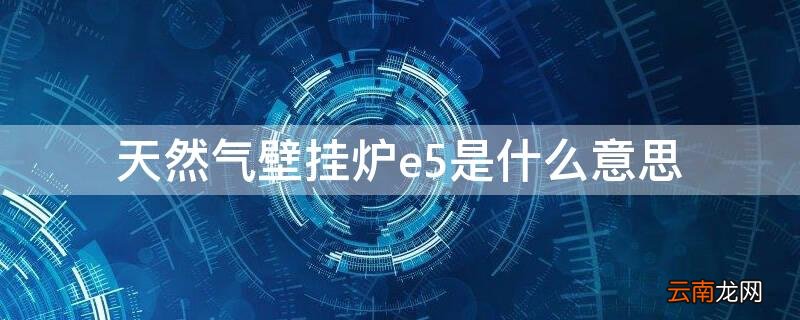 天然气壁挂炉e5是什么意思 天然气壁挂炉e5是怎么回事