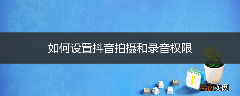 如何设置抖音拍摄和录音权限