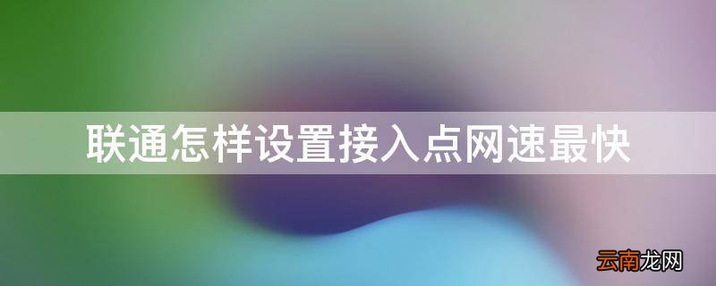 联通怎样设置接入点网速最快