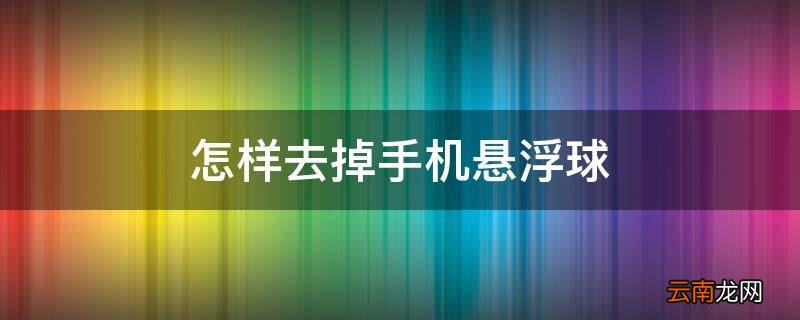 怎样去掉手机悬浮球