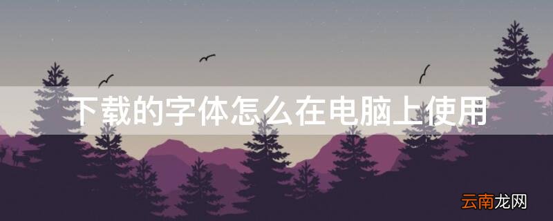 下载的字体怎么在电脑上使用不了 下载的字体怎么在电脑上使用