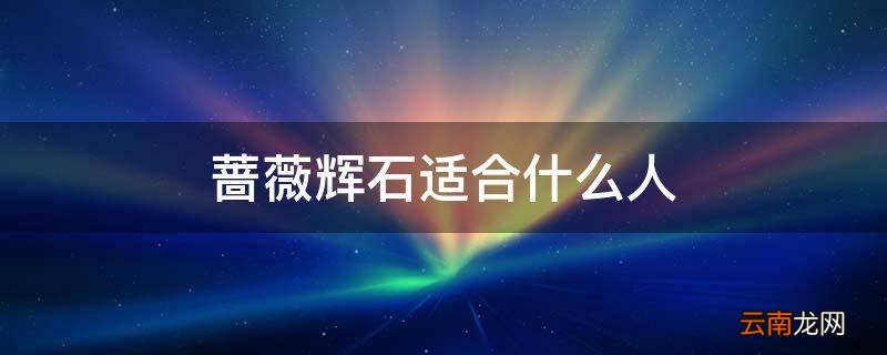 蔷薇辉石适合什么人