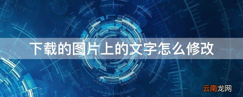 下载的图片上的文字怎么修改 如何修改下载图片上的文字