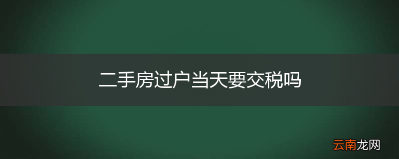 二手房过户当天要交税吗
