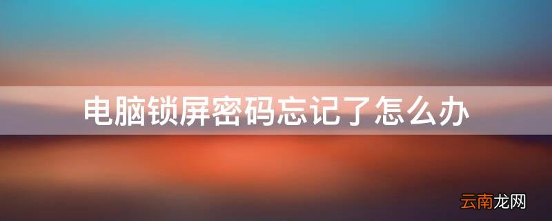 电脑锁屏密码忘记了怎么办 台式电脑锁屏密码忘记了怎么办