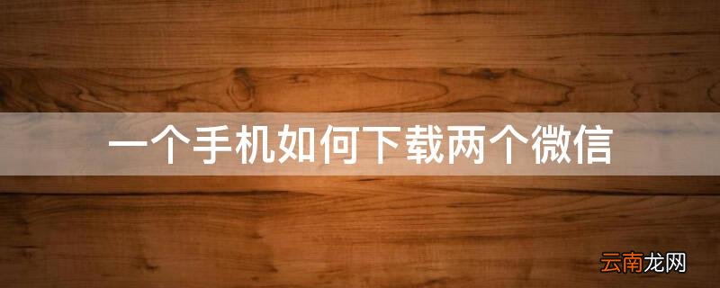 一个手机如何下载两个微信VⅰV0 一个手机如何下载两个微信