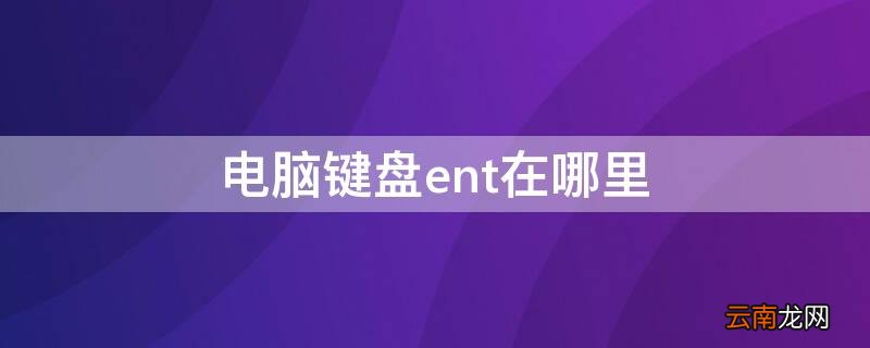电脑键盘ent在哪里 电脑ent是哪个键