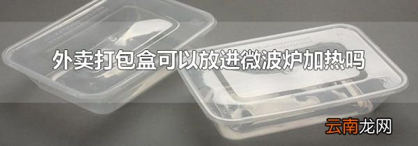 外卖打包盒可以放进微波炉加热吗