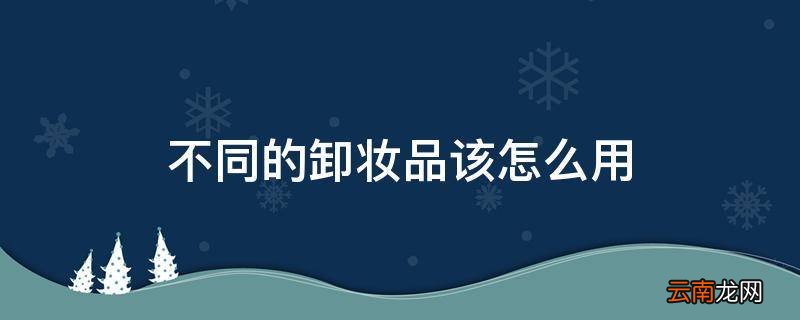 不同的卸妆品该怎么用