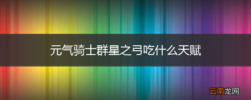 元气骑士群星之弓吃什么天赋