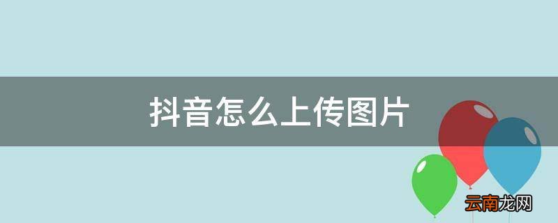 抖音怎么上传图片