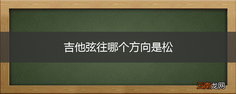 吉他弦往哪个方向是松