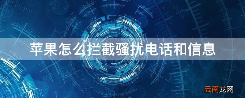 iPhone怎么拦截骚扰电话和信息 iphone怎么拦截骚扰电话和短信
