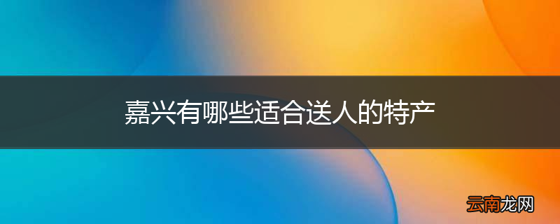 嘉兴有哪些适合送人的特产