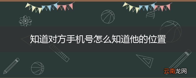知道对方手机号怎么知道他的位置