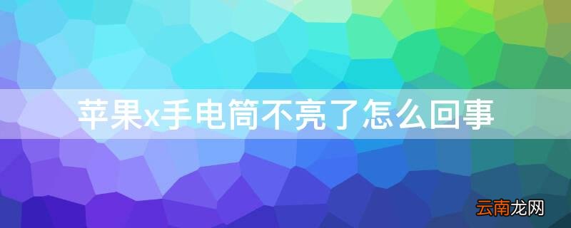 iPhoneX手电筒不亮 iPhonex手电筒不亮了怎么回事