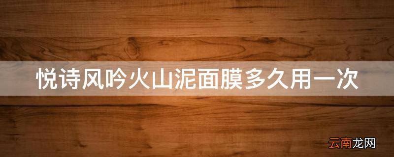 悦诗风吟火山泥面膜多久用一次