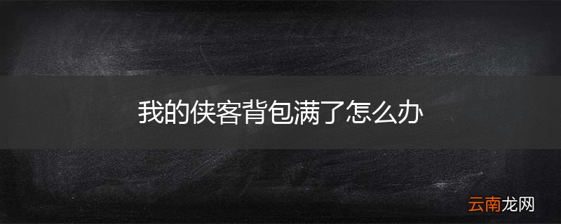 我的侠客背包满了怎么办