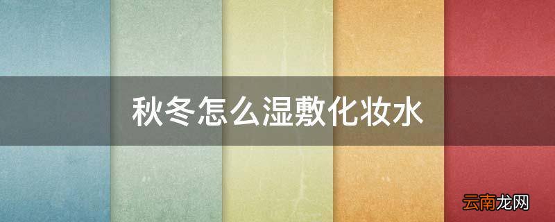 秋冬怎么湿敷化妆水