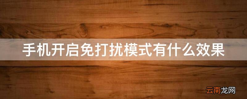 手机开启免打扰模式有什么效果 手机的免打扰模式干嘛的