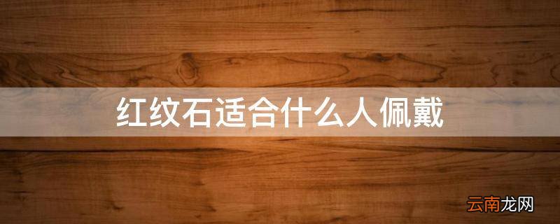红纹石适合什么人佩戴