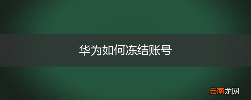 华为如何冻结账号