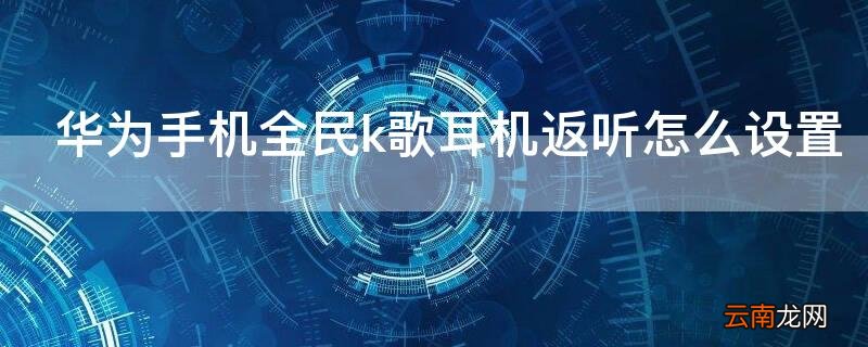 华为手机全民k歌耳机返听怎么设置