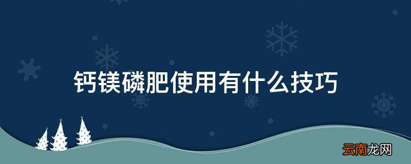 钙镁磷肥使用有什么技巧
