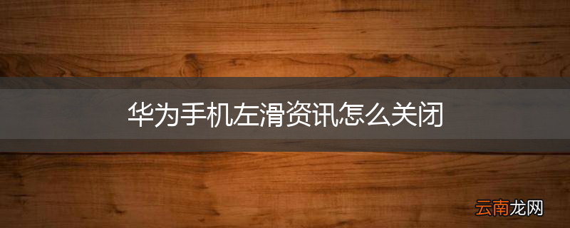 华为手机左滑资讯怎么关闭