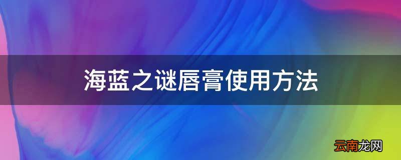 海蓝之谜唇膏使用方法