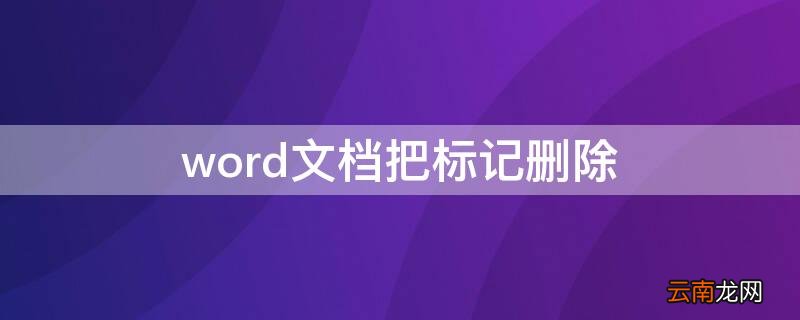 word文档如何彻底删除标记 word文档把标记删除